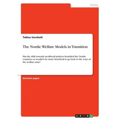 The Nordic Welfare Models in Transition: Has the shift towards neoliberal policies benefited the Nordic countries or would it be more beneficial to go - Paperback