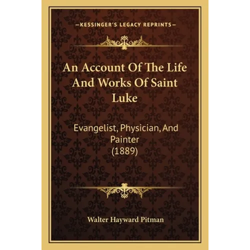 An Account Of The Life And Works Of Saint Luke: Evangelist, Physician, And Painter (1889) - Paperback