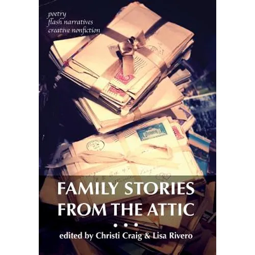 Family Stories from the Attic: Bringing letters and archives alive through creative nonfiction, flash narratives, and poetry - Hardcover