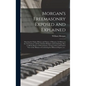 Morgan's Freemasonry Exposed and Explained: Showing the Origin, History and Nature of Masonry, Its Effects on the Government, and the Christian Religi - Hardcover