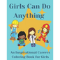 Girls Can Do Anything: An Inspirational Careers Coloring Books For Girls; Great Present for Girls Aged 4-10 - Paperback