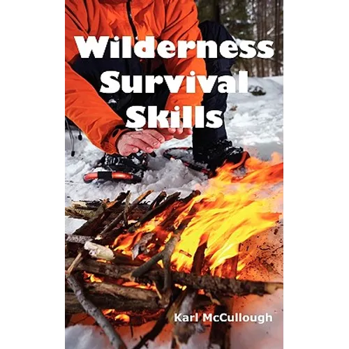 Wilderness Survival Skills: How to Prepare and Survive in Any Dangerous Situation Including All Necessary Equipment, Tools, Gear and Kits to Make a Sh - Paperback