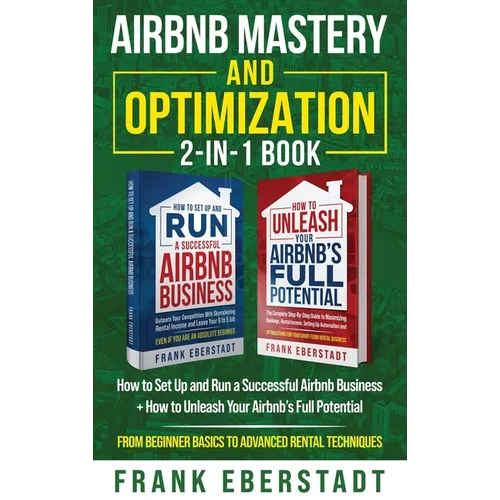Airbnb Mastery and Optimization 2-In-1 Book: How to Set up and Run a Successful Airbnb Business + How to Unleash Your Airbnb's Full Potential - from B - Hardcover