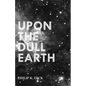Upon The Dull Earth - Paperback