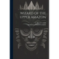 Wizard of the Upper Amazon - Paperback
