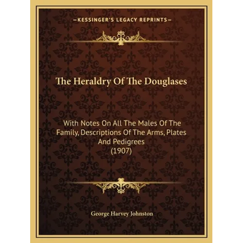 The Heraldry Of The Douglases: With Notes On All The Males Of The Family, Descriptions Of The Arms, Plates And Pedigrees (1907) - Paperback