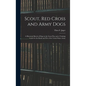 Scout, Red Cross and Army Dogs: A Historical Sketch of Dogs in the Great War and a Training Guide for the Rank and File of the United States Army - Hardcover