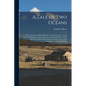 A Tale of Two Oceans: A New Story by an Old Californian: An Account of a Voyage From Philadelphia to San Francisco, Around Cape Horn, Years - Paperback