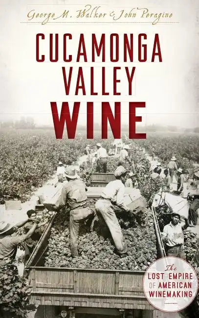 Cucamonga Valley Wine: The Lost Empire of American Winemaking - Hardcover