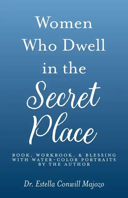 Women Who Dwell in the Secret Place: Book, Workbook, & Blessing With Water-color Portraits by the Author - Paperback