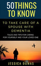 50 Things to Know To Take Care of a Spouse with Dementia: Tales and Tips for Caring for Yourself and Your Loved One - Paperback