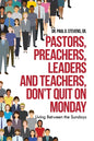 Pastors, Preachers, Leaders and Teachers, Don't Quit on Monday: Living Between the Sundays - Paperback