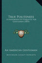 True Politeness: A Handbook Of Etiquette For Gentlemen (1853) - Paperback