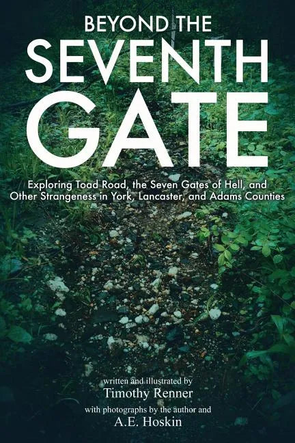 Beyond the Seventh Gate: Exploring Toad Road, The Seven Gates of Hell, and Other Strangeness in York, Lancaster, and Adams Counties - Paperback