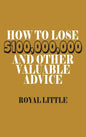 How to Lose $100,000,000 and Other Valuable Advice - Hardcover