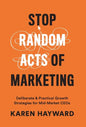 Stop Random Acts of Marketing: Deliberate & Practical Growth Strategies for Mid-Market CEOs - Hardcover