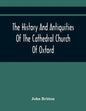 The History And Antiquities Of The Cathedral Church Of Oxford: Illustrated By A Series Of Engravings, Of Views, Plans, Elevations, Sections, And Detai - Paperback