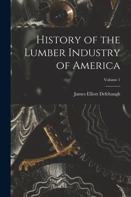 History of the Lumber Industry of America; Volume 1 - Paperback