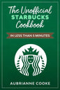 The Unofficial Starbucks Cookbook in Less Than 5 minutes: Your Go-To Starbucks Book For Preparing Your Favorite Drinks At Home and Saving Money - Paperback