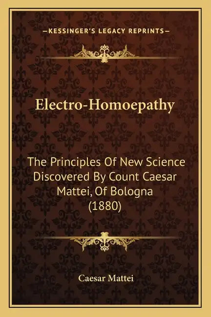 Electro-Homoepathy: The Principles of New Science Discovered by Count Caesar Mattei, of Bologna (1880) - Paperback