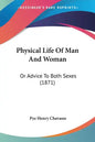 Physical Life Of Man And Woman: Or Advice To Both Sexes (1871) - Paperback