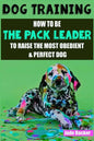 Dog Training: How to be the pack leader to raise the most obedient & perfect dog - Paperback