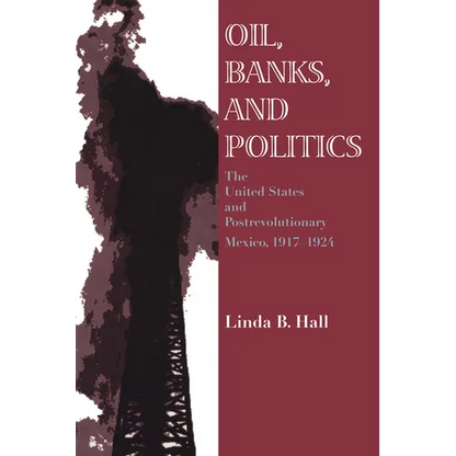 Oil, Banks, and Politics: The United States and Postrevolutionary Mexico, 1917-1924 - Paperback