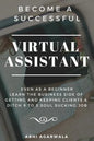 Become a Successful Virtual Assistant (Va): Even as a Beginner: Learn the Business Side of Getting and Keeping Clients & Ditch Your Soul Sucking Job - Paperback