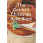 The German Christmas Bake Book: From apple pie to gingerbread to Spekulatius - Spend this Christmas comfortably with the most delicious German pastrie - Paperback