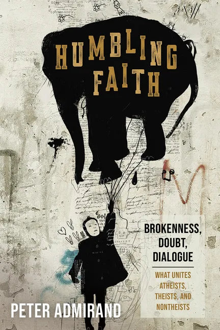 Humbling Faith: Brokenness, Doubt, Dialogue--What Unites Atheists, Theists, and Nontheists - Hardcover
