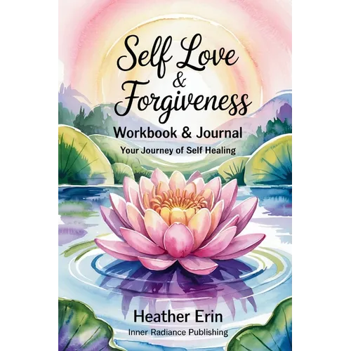 Self Love & Forgiveness Workbook & Journal: Your Journey of Self Healing - Paperback