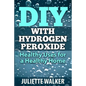 DIY with Hydrogen Peroxide: : Healthy Uses for a Healthy Home - Paperback