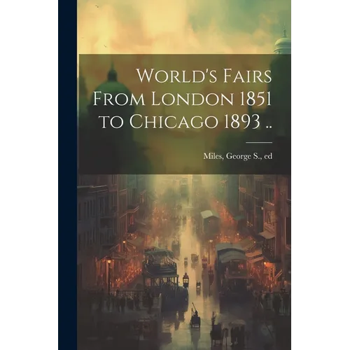 World's Fairs From London 1851 to Chicago 1893 .. - Paperback
