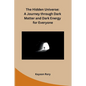 The Hidden Universe: A Journey through Dark Matter and Dark Energy for Everyone - Paperback