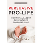 Persuasive Pro Life, 2nd Ed: How to Talk about Our Culture's Toughest Issue - Paperback