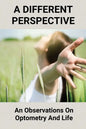 A Different Perspective: An Observations On Optometry And Life: Different Perspective Books - Paperback