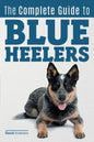The Complete Guide to Blue Heelers - aka The Australian Cattle Dog. Learn About Breeders, Finding a Puppy, Training, Socialization, Nutrition, Groomin - Paperback