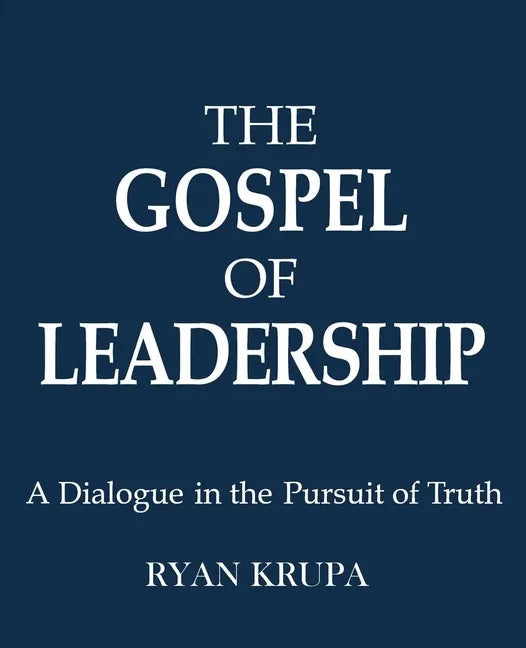 The Gospel of Leadership: A Dialogue in the Pursuit of Truth - Paperback