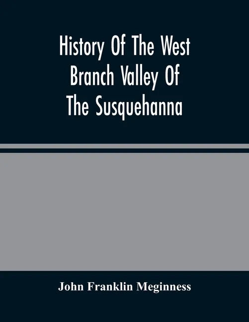 History Of The West Branch Valley Of The Susquehanna: Its First Settlement, Privations Endured By The Early Pioneers, Indian Wars, Predatory Incusions - Paperback