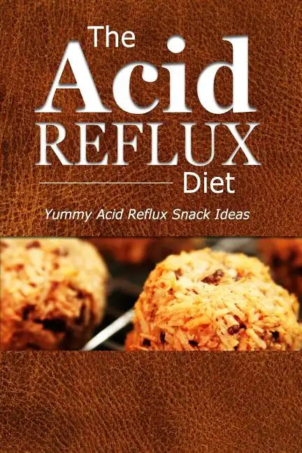 The Acid Reflux Diet - Acid Reflux Snacks: Quick and Creative Snack Ideas for Acid Reflux (GERD DIET) - Paperback