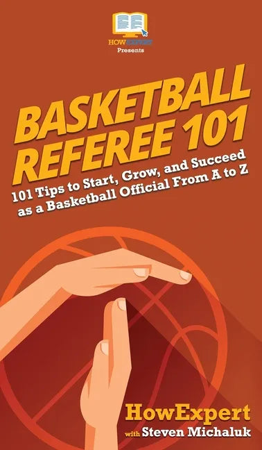 Basketball Referee 101: 101 Tips to Start, Grow, and Succeed as a Basketball Official From A to Z - Hardcover