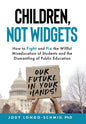Children, Not Widgets: How to Fight and Fix the Willful Miseducation of Students and the Dismantling of Public Education - Hardcover