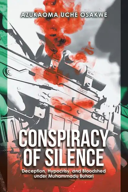 Conspiracy of Silence: Deception, Hypocrisy, and Bloodshed Under Muhammadu Buhari - Paperback
