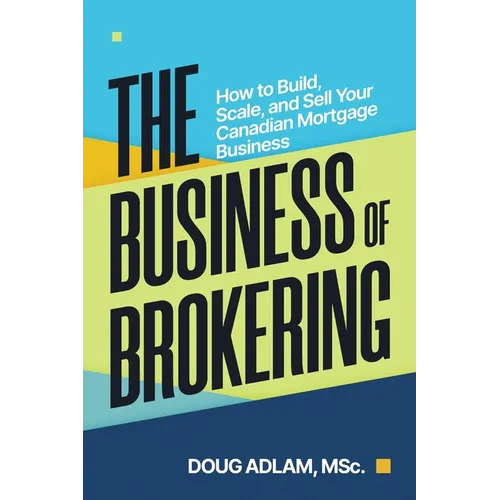 The Business of Brokering: How to Build, Scale, and Sell Your Canadian Mortgage Business - Paperback
