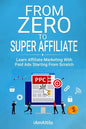From Zero to Super Affiliate: Learn Affiliate Marketing With Paids Ads Starting From Scratch: Work From Home, Affiliate Marketing, Facebook Ads, Googl - Paperback