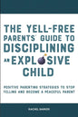The Yell-Free Parents' Guide to Disciplining an Explosive Child: Positive Parenting Strategies to Stop Yelling and Become a Peaceful Parent - Paperback