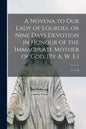A Novena to Our Lady of Lourdes, or Nine Days Devotion in Honour of the Immaculate Mother of God. [By A. W. E.] - Paperback