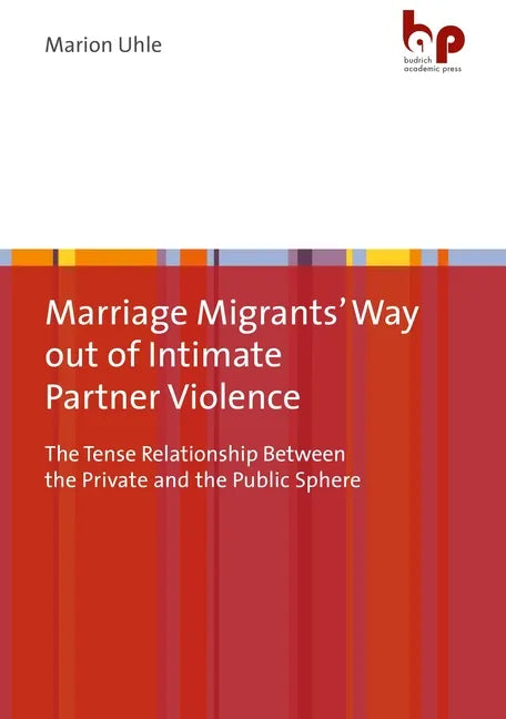 Marriage Migrants' Way Out of Intimate Partner Violence: The Tense Relationship Between the Private and the Public Sphere - Paperback