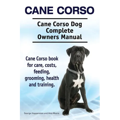 Cane Corso. Cane Corso Dog Complete Owners Manual. Cane Corso book for care, costs, feeding, grooming, health and training. - Paperback