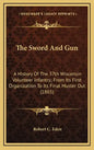 The Sword and Gun: A History of the 37th Wisconsin Volunteer Infantry; From Its First Organization to Its Final Muster Out (1865) - Hardcover